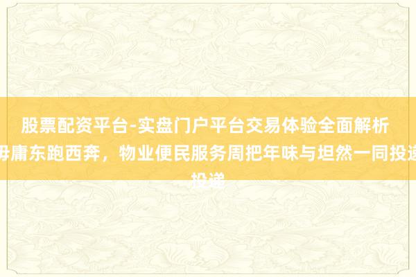 股票配资平台-实盘门户平台交易体验全面解析 毋庸东跑西奔，物业便民服务周把年味与坦然一同投递