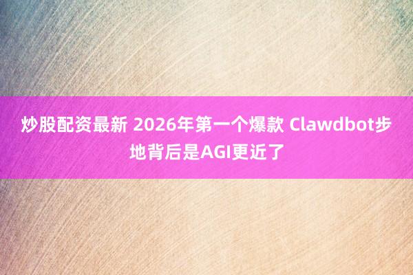 炒股配资最新 2026年第一个爆款 Clawdbot步地背后是AGI更近了