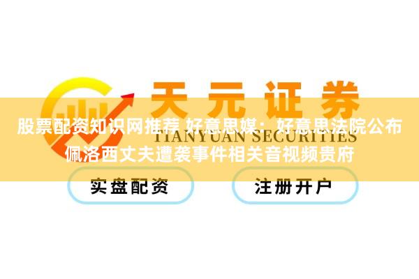 股票配资知识网推荐 好意思媒：好意思法院公布佩洛西丈夫遭袭事件相关音视频贵府