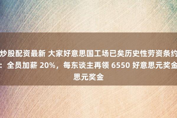 炒股配资最新 大家好意思国工场已矣历史性劳资条约：全员加薪 20%，每东谈主再领 6550 好意思元奖金