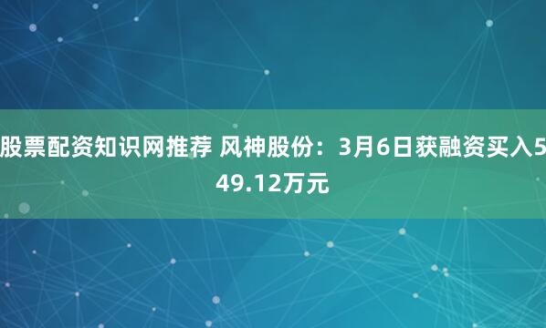 股票配资知识网推荐 风神股份：3月6日获融资买入549.12万元