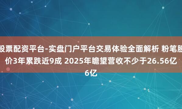 股票配资平台-实盘门户平台交易体验全面解析 粉笔股价3年累跌近9成 2025年瞻望营收不少于26.56亿