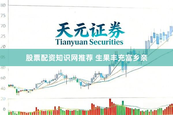 股票配资知识网推荐 生果丰充富乡亲