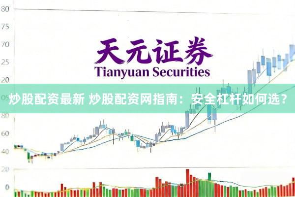 炒股配资最新 炒股配资网指南：安全杠杆如何选？