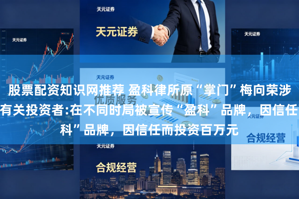 股票配资知识网推荐 盈科律所原“掌门”梅向荣涉融资“爆雷” 有关投资者:在不同时局被宣传“盈科”品牌，因信任而投资百万元