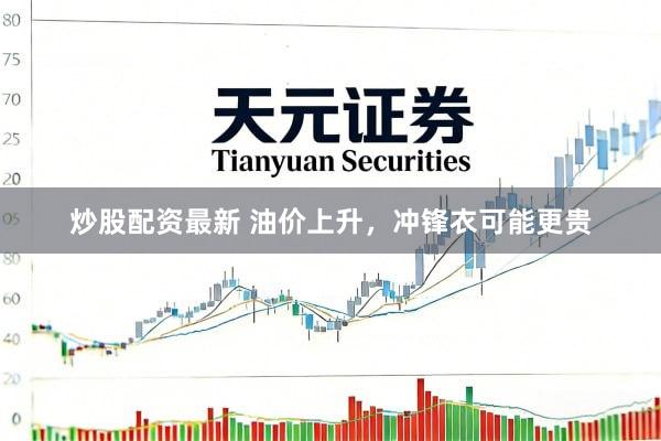 炒股配资最新 油价上升，冲锋衣可能更贵
