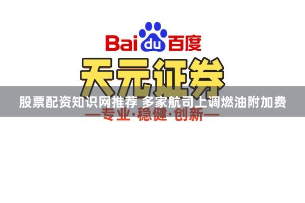 股票配资知识网推荐 多家航司上调燃油附加费