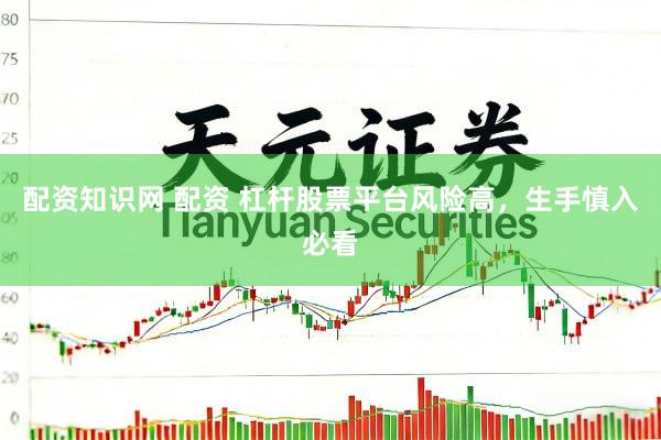 配资知识网 配资 杠杆股票平台风险高，生手慎入必看