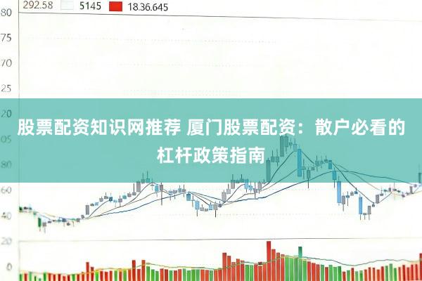 股票配资知识网推荐 厦门股票配资:散户必看的杠杆政策指南