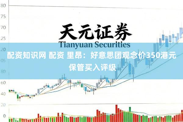 配资知识网 配资 里昂：好意思团观念价350港元 保管买入评级