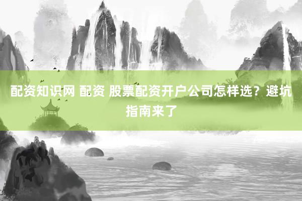 配资知识网 配资 股票配资开户公司怎样选？避坑指南来了