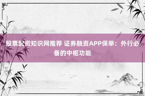 股票配资知识网推荐 证券融资APP保举：外行必备的中枢功能